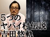 「本当に怖い村・エリア5選」吉田悠軌が徹底解説!事件、犬神、裏S区…「日本で1番やばいエリア」も発表!