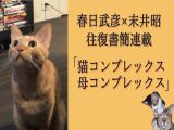 【春日武彦×末井昭の連載/猫と母】精神科医が語る「私が子どもを作らなかった理由」と「猫の舌」について