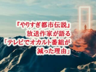 『やりすぎ都市伝説』放送作家が語る「テレビでオカルト番組が減った理由」とUFO＆サイキック投資