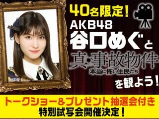 【急募】2月10日(木)、AKB48・谷口めぐと一緒にトカナ製作映画『真・事故物件／本当に怖い住人たち』を鑑賞する特別試写会開催!!