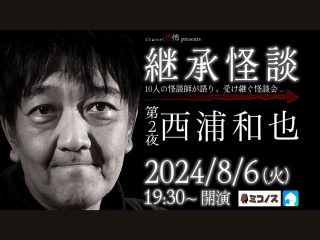 （8/6） Channel恐怖presents 継承怪談 第2夜 西浦和也@ミコノス
