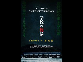 10/4（金）学校の怪談　〜うえまつそう×夜馬裕〜 @Naked Loft Yokohama
