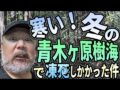 【樹海】寒い！冬の青木ヶ原樹海で凍シしかけた件【台風】（リアル現場主義!!）